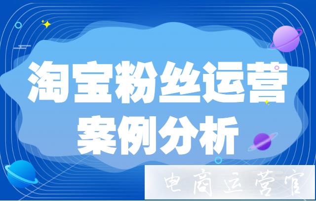 淘寶如何全方位做好粉絲運營?案例講解